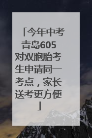 今年中考青岛605对双胞胎考生申请同一考点，家长送考更方便