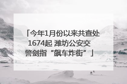 今年1月份以来共查处1674起 潍坊公安交警剑指“飙车炸街”