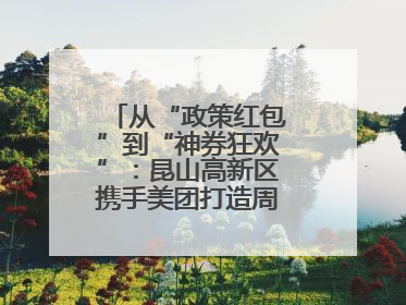 从“政策红包”到“神券狂欢”：昆山高新区携手美团打造周末消费新场景