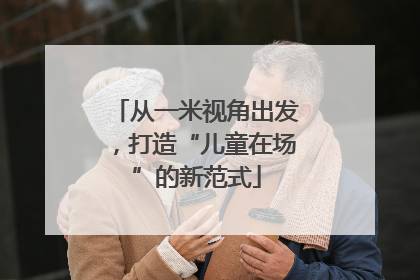 从一米视角出发，打造“儿童在场”的新范式