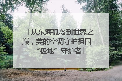 从东海孤岛到世界之巅，美的空调守护祖国“极地”守护者