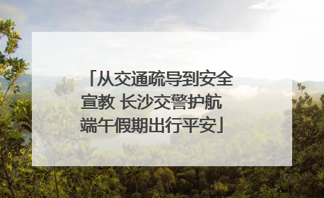从交通疏导到安全宣教 长沙交警护航端午假期出行平安