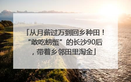 从月薪过万到回乡种田！“敢吃螃蟹”的长沙90后，带着乡邻田里淘金