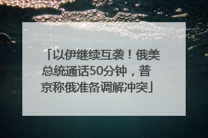 以伊继续互袭！俄美总统通话50分钟，普京称俄准备调解冲突