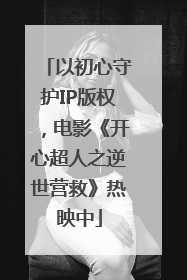 以初心守护IP版权，电影《开心超人之逆世营救》热映中