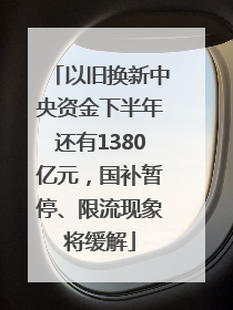 以旧换新中央资金下半年还有1380亿元，国补暂停、限流现象将缓解