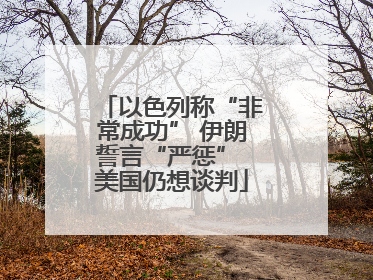 以色列称“非常成功” 伊朗誓言“严惩” 美国仍想谈判