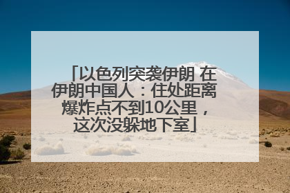 以色列突袭伊朗 在伊朗中国人：住处距离爆炸点不到10公里，这次没躲地下室