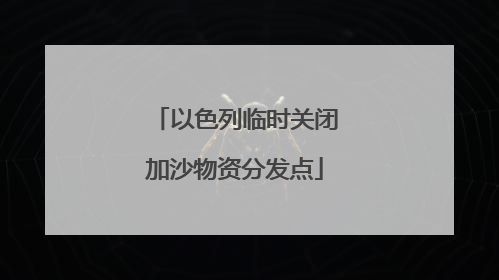 以色列临时关闭加沙物资分发点