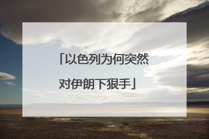 以色列为何突然对伊朗下狠手