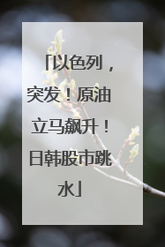 以色列，突发！原油立马飙升！日韩股市跳水