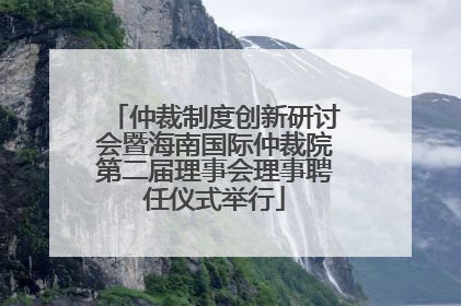 仲裁制度创新研讨会暨海南国际仲裁院第二届理事会理事聘任仪式举行