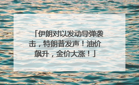 伊朗对以发动导弹袭击，特朗普发声！油价飙升，金价大涨！