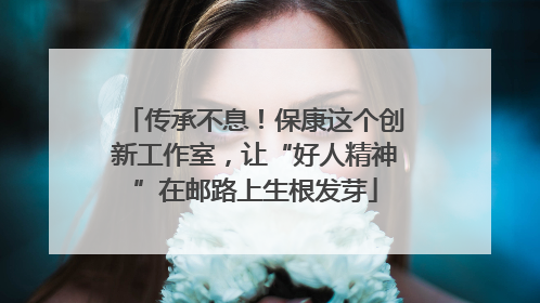 传承不息！保康这个创新工作室，让“好人精神”在邮路上生根发芽