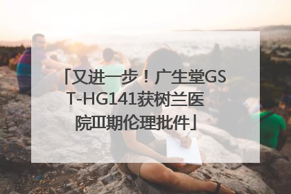 又进一步！广生堂GST-HG141获树兰医院III期伦理批件