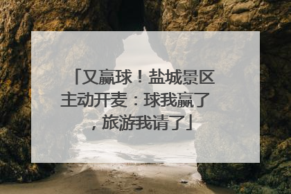 又赢球！盐城景区主动开麦：球我赢了，旅游我请了