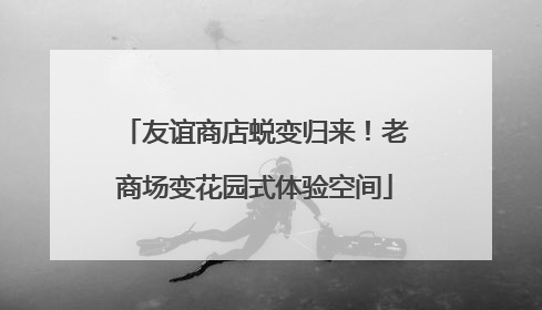 友谊商店蜕变归来！老商场变花园式体验空间