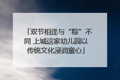 双节相逢与“粽”不同 上城这家幼儿园以传统文化浸润童心