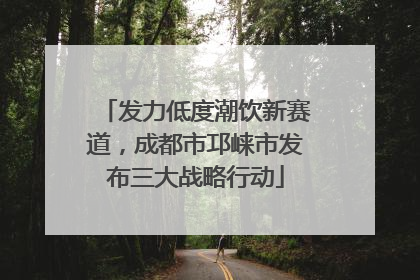 发力低度潮饮新赛道，成都市邛崃市发布三大战略行动