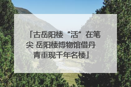 古岳阳楼“活”在笔尖 岳阳楼博物馆借丹青重现千年名楼