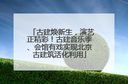 古建焕新生，演艺正精彩！古建音乐季、会馆有戏实现北京古建筑活化利用