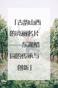 古韵山西的亮丽名片——东湖醋园的传承与创新
