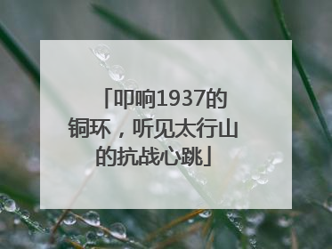 叩响1937的铜环，听见太行山的抗战心跳