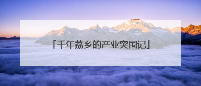 千年荔乡的产业突围记