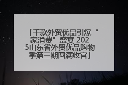 千款外贸优品引爆“家消费”盛宴 2025山东省外贸优品购物季第三期圆满收官