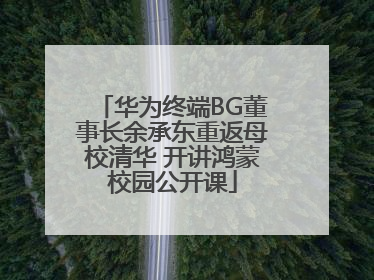 华为终端BG董事长余承东重返母校清华 开讲鸿蒙校园公开课