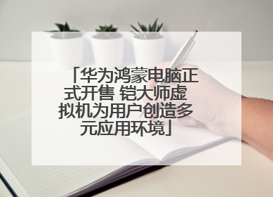 华为鸿蒙电脑正式开售 铠大师虚拟机为用户创造多元应用环境