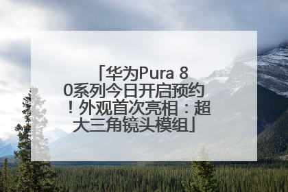 华为Pura 80系列今日开启预约！外观首次亮相：超大三角镜头模组