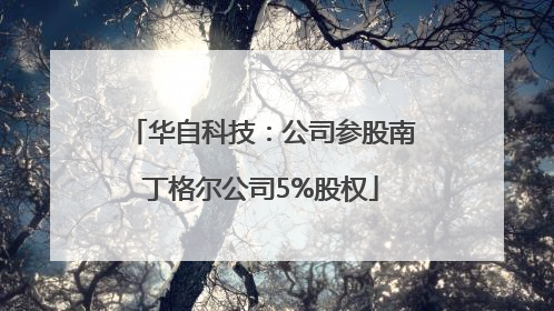 华自科技：公司参股南丁格尔公司5%股权