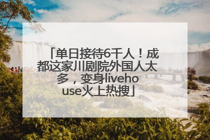 单日接待6千人！成都这家川剧院外国人太多，变身livehouse火上热搜