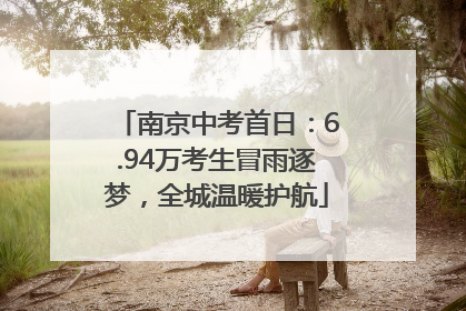 南京中考首日：6.94万考生冒雨逐梦，全城温暖护航