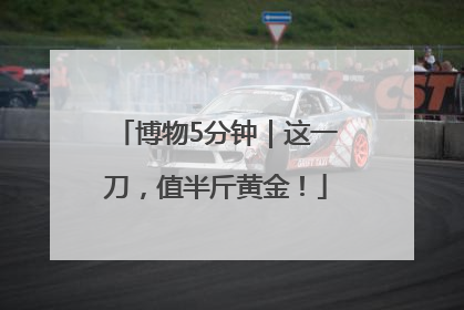 博物5分钟｜这一刀，值半斤黄金！