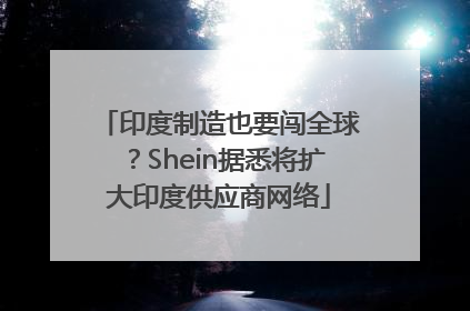 印度制造也要闯全球？Shein据悉将扩大印度供应商网络
