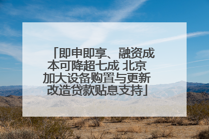 即申即享、融资成本可降超七成 北京加大设备购置与更新改造贷款贴息支持