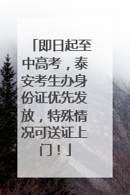 即日起至中高考，泰安考生办身份证优先发放，特殊情况可送证上门！
