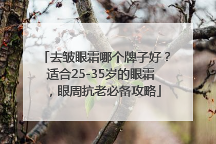去皱眼霜哪个牌子好？适合25-35岁的眼霜，眼周抗老必备攻略