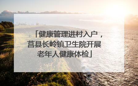 健康管理进村入户，莒县长岭镇卫生院开展老年人健康体检