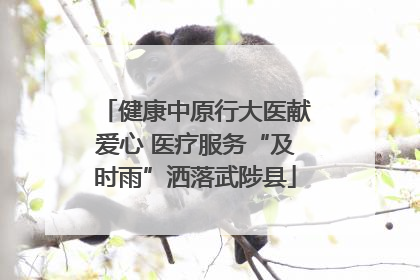 健康中原行大医献爱心 医疗服务“及时雨”洒落武陟县
