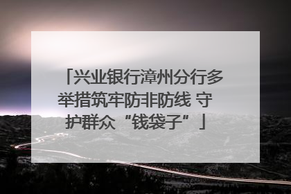 兴业银行漳州分行多举措筑牢防非防线 守护群众“钱袋子”