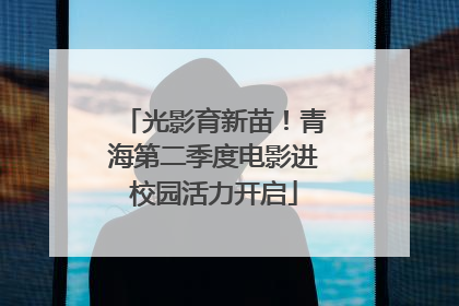 光影育新苗！青海第二季度电影进校园活力开启