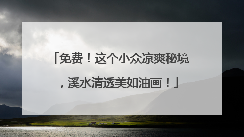 免费！这个小众凉爽秘境，溪水清透美如油画！