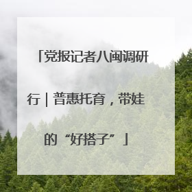 党报记者八闽调研行｜普惠托育，带娃的“好搭子”