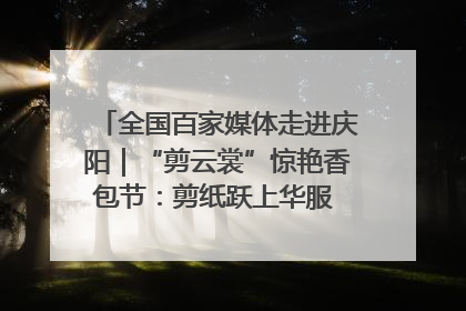 全国百家媒体走进庆阳｜“剪云裳”惊艳香包节：剪纸跃上华服 非遗焕发新彩