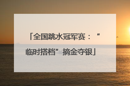 全国跳水冠军赛：“临时搭档”摘金夺银