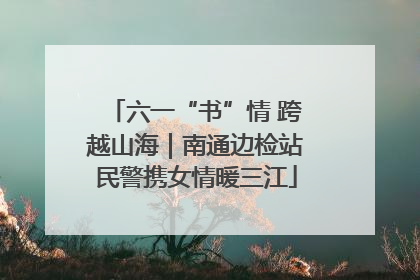 六一“书”情 跨越山海｜南通边检站民警携女情暖三江