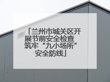 兰州市城关区开展节前安全检查 筑牢“九小场所”安全防线